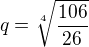 $ q = \sqrt[4]{ \frac{ 106 }{ 26 } } $