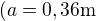 $(a=0,36 \text{m}$