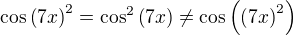 $\cos{\(7x\)}^2=\cos^2{\(7x\)}\neq \cos{\(\(7x\)^2\)}$