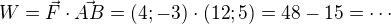 $W=\vec F\cdot\vec{AB}=(4;-3)\cdot(12;5)=48-15=\cdots$