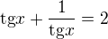 $\text{tg}x+ \frac{1}{\text{tg}x}=2$