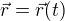 $\vec{r} = \vec{r}(t)$