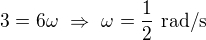 $3=6\omega\ \Rightarrow\ \omega=\frac12\ \text{rad/s}$