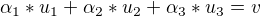 $\alpha _{1}*u_{1}+ \alpha _{2}*u_{2}+ \alpha _{3}*u_{3}=v$