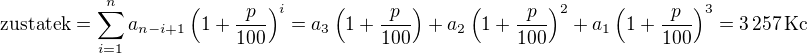 $\textrm{zustatek} = \sum_{i=1}^n a_{n-i+1} \left( 1 + \frac{p}{100} \right)^i= a_3 \left( 1 + \frac{p}{100} \right) + a_2 \left( 1 + \frac{p}{100} \right)^2 + a_1 \left( 1 + \frac{p}{100} \right)^3 = 3\,257\,\textrm{Kc}$