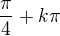 $\frac{\pi}{4} + k\pi$