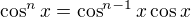 $\cos^n x=\cos^{n-1} x \cos x$