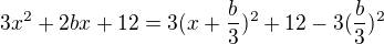 $3x^{2}+2bx+12=3(x+\frac b 3)^2+12-3(\frac b3)^2$