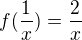 $f(\frac{1}{x}) = \frac 2x$