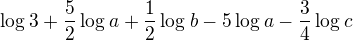 $\log_{}3+\frac{5}{2}\log_{}a+\frac{1}{2}\log_{}b-5\log_{}a-\frac{3}{4}\log_{}c$