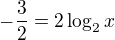 $-\frac 32=2\log_2{x}$