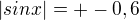 $|sinx| = +-0,6$