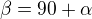 $\beta =90+\alpha $