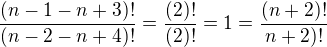 $\frac{(n-1-n+3)!}{(n-2-n+4)!}=\frac{(2)!}{(2)!} = 1 = \frac{(n+2)!}{n+2)!}$