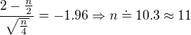 kopírovat do textarea $\frac{2-\frac{n}{2}}{\sqrt{\frac{n}{4}}}=-1.96 \Rightarrow n \doteq 10.3 \approx 11$
