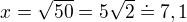 $x=\sqrt{50}=5\sqrt{2}\doteq 7,1$