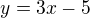 $y = 3x - 5$