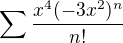 $\sum \frac{x^4(-3x^2)^n}{n!}$