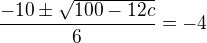 $\frac{-10\pm\sqrt{100-12c}}{6}=-4$