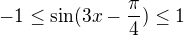 $-1\le\sin(3x-\frac{\pi}{4})\le1$