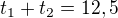 $t_1+t_2=12,5$