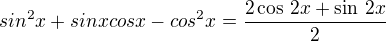 $sin^2x+sinxcosx-cos^2x=\frac{2\cos\,2x+\sin\,2x}{2}$