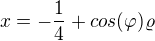$x=-\frac{1}{4}+cos(\varphi )\varrho $