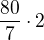 $\frac{80}{7}\cdot 2$