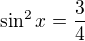 $\sin ^{2}x=\frac{3}{4}$