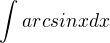 $\int_{}^{}arcsinx dx $