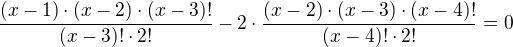 $\frac{(x-1)\cdot (x-2)\cdot (x-3)!}{(x-3)!\cdot 2!} - 2\cdot \frac{(x-2)\cdot (x-3)\cdot (x-4)!}{(x-4)!\cdot 2!} = 0$