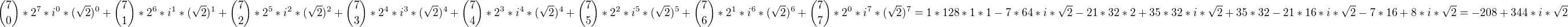 ${7 \choose 0} *2^7*i^0*(\sqrt2)^0+{7 \choose 1} *2^6*i^1*(\sqrt2)^1+{7 \choose 2} *2^5*i^2*(\sqrt2)^2+{7 \choose 3} *2^4*i^3*(\sqrt2)^4+{7 \choose 4} *2^3*i^4*(\sqrt2)^4+{7 \choose 5} *2^2*i^5*(\sqrt2)^5+{7 \choose 6} *2^1*i^6*(\sqrt2)^6+{7 \choose 7} *2^0*i^7*(\sqrt2)^7=1*128*1*1-7*64*i*\sqrt2-21*32*2+35*32*i*\sqrt2+35*32-21*16*i*\sqrt2-7*16+8*i*\sqrt2=-208+344*i*\sqrt2$