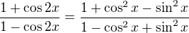 $\frac{1+\cos 2x}{1-\cos 2x}=\frac{1+\cos ^{2}x-\sin^{2}x}{1-\cos ^{2}x+\sin^{2}x}$