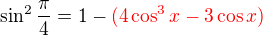 $\sin^{2} \frac{\pi }{4}=1-\color{red}(4\cos^{3}x-3\cos x) $