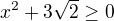 $x^2 + 3\sqrt{2} \ge 0$