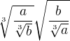 $\sqrt[3]{\frac{a}{\sqrt[3]{b}}}\sqrt{\frac{b}{\sqrt[3]{a}}}$