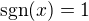 $\text{sgn}(x) = 1$