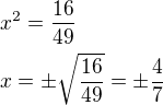 $x^2=\frac{16}{49}\nlx=\pm \sqrt{\frac{16}{49}}=\pm \frac{4}{7}$