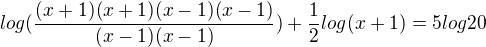 $log(\frac{(x+1)(x+1)(x-1)(x-1)}{(x-1)(x-1)})+\frac{1}{2}log(x+1)=5log20$