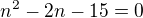 $n^{2} - 2n - 15 = 0$