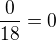 $\frac{0}{18} = 0$
