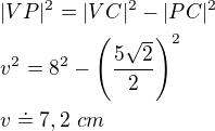 $|VP|^{2}=|VC|^{2}-|PC|^{2}\nl v^{2}=8^{2}-\left(\frac{5\sqrt{2}}{2}\right)^{2}\nl v\doteq 7,2 \ cm$