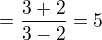 $=\frac{3+2}{3-2}=5$