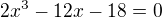 $2x^3 - 12x - 18 = 0$