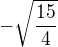 $-\sqrt{\frac{15}{4}}$