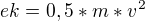 $ek=0,5*m*v^{2}$