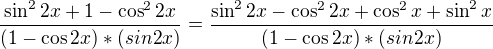 $\frac{\sin^2 2x+1-\cos^22x}{(1-\cos2x)*(sin2x)}=\frac{\sin^2 2x-\cos^22x+\cos^2x+\sin^2x}{(1-\cos2x)*(sin2x)}$