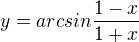 $y=arcsin \frac{1-x}{1+x}$