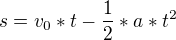 $s = v_{0}*t - \frac{1}{2}*a*t^{2}$