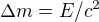 $\Delta m=E/c^{2}$